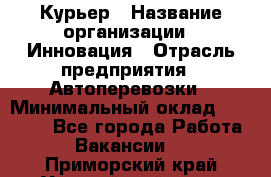 Курьер › Название организации ­ Инновация › Отрасль предприятия ­ Автоперевозки › Минимальный оклад ­ 25 000 - Все города Работа » Вакансии   . Приморский край,Уссурийский г. о. 